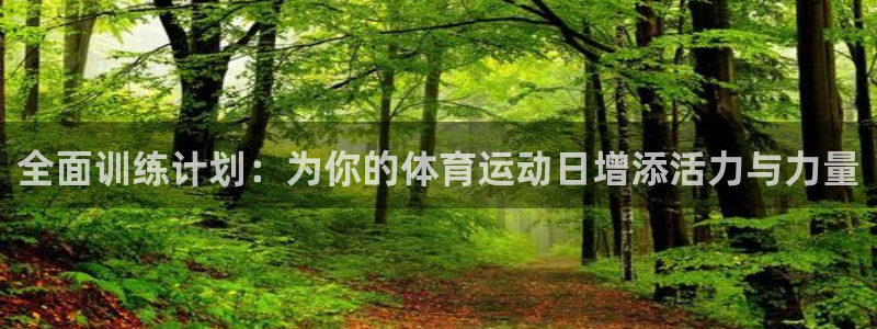 火爆体育app下载入口：全面训练计划：为你的体育运动日增添活力与力量