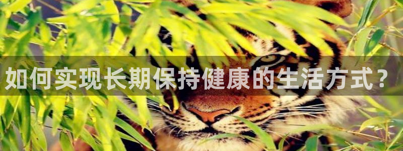 火爆体育APP下载：如何实现长期保持健康的生活方式？