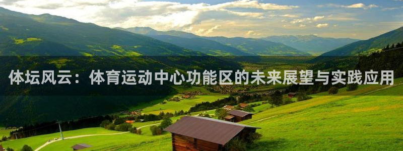 火爆体育在线直播：体坛风云：体育运动中心功能区的未来展望与实践应用