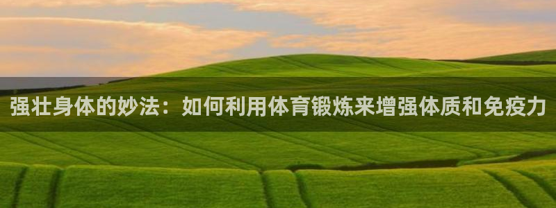 火爆体育赛事：强壮身体的妙法：如何利用体育锻炼来增强体质和免疫力