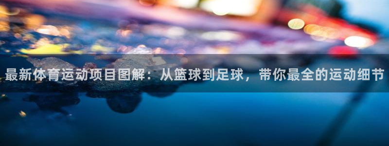 火爆体育下载：最新体育运动项目图解：从篮球到足球，带你最全的运动细节