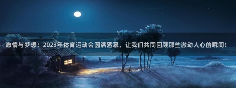 火爆体育下载：激情与梦想：2023年体育运动会圆满落幕，让我们共同回顾那些激动人心的瞬间！