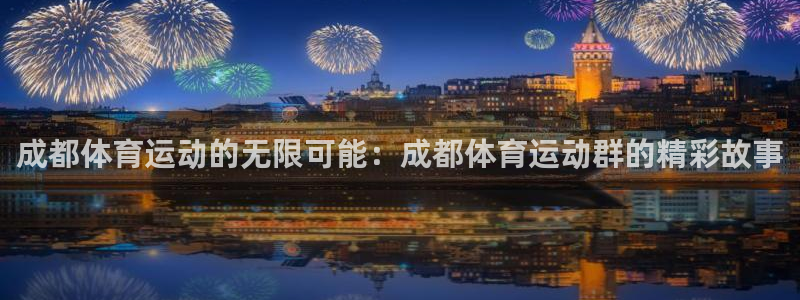 火爆体育app官方下载安装最新版本：成都体育运动的无限可能：成都体育运动群的精彩故事